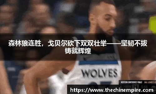 森林狼连胜，戈贝尔砍下双双壮举——坚韧不拔铸就辉煌