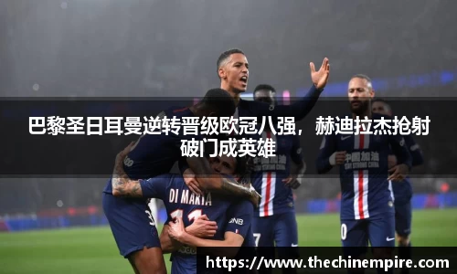 巴黎圣日耳曼逆转晋级欧冠八强，赫迪拉杰抢射破门成英雄