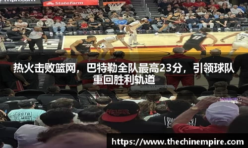 热火击败篮网，巴特勒全队最高23分，引领球队重回胜利轨道